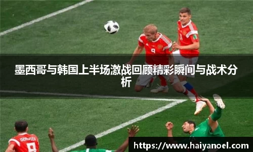 墨西哥与韩国上半场激战回顾精彩瞬间与战术分析