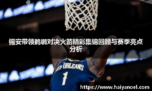 锡安带领鹈鹕对决火箭精彩集锦回顾与赛季亮点分析