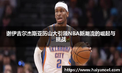谢伊吉尔杰斯亚历山大引领NBA新潮流的崛起与挑战
